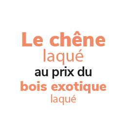 offre chêne laqué au prix du bois exotique